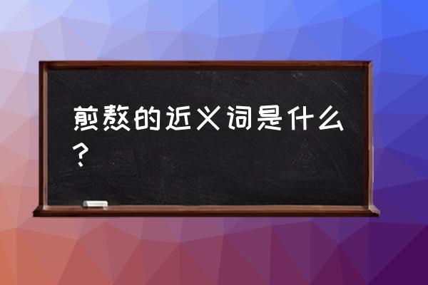 煎熬的近义词和反义词 煎熬的近义词是什么？