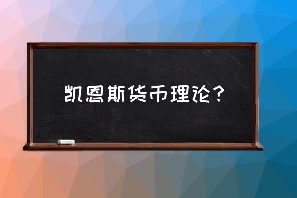 凯恩斯货币需求的主要内容 凯恩斯货币理论？