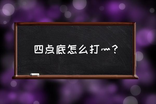 四点底怎么打灬部首 四点底怎么打灬？