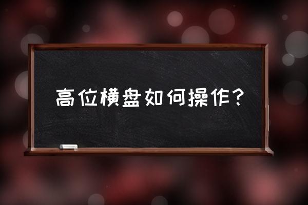 高位强势横盘 高位横盘如何操作？