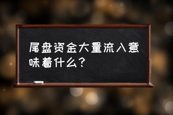 今日资金流入 尾盘资金大量流入意味着什么？