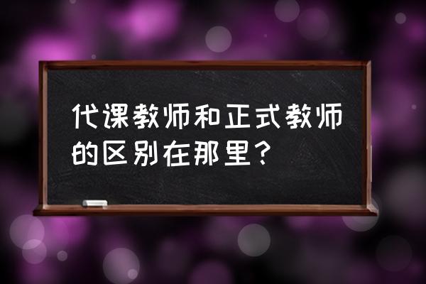 正式教师和代课教师的区别 代课教师和正式教师的区别在那里？