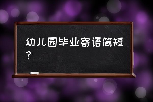 幼儿园毕业寄语一句话 幼儿园毕业寄语简短？