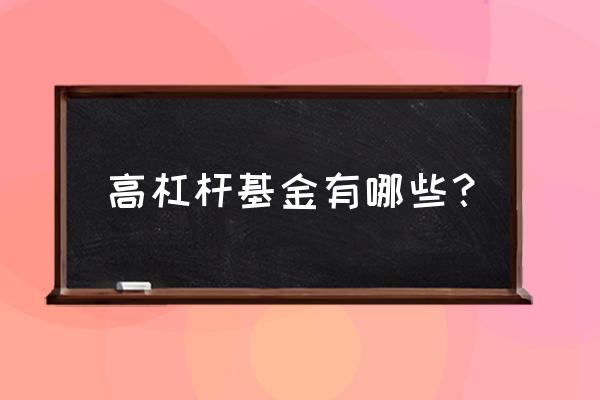 杠杆基金一览表 高杠杆基金有哪些？