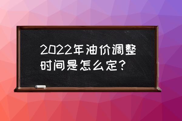 下一轮油价调整最新消息 2022年油价调整时间是怎么定？