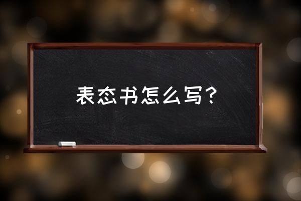 表态发言材料书写要求 表态书怎么写？