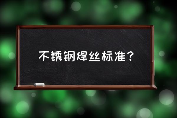 不锈钢焊丝标准 不锈钢焊丝标准？