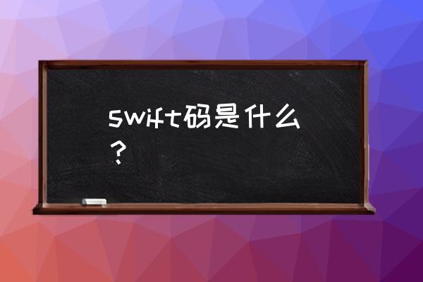 swift代码是指什么 swift码是什么？