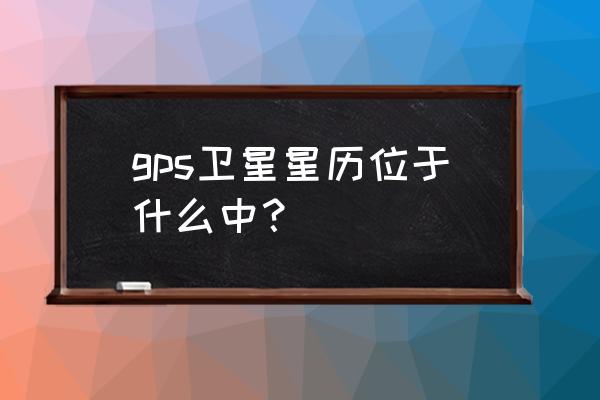 卫星星历存储在哪里 gps卫星星历位于什么中？