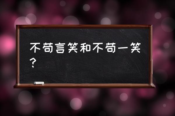 不言苟笑和不苟言笑 不苟言笑和不苟一笑？