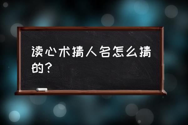 读心术游戏想一个人物 读心术猜人名怎么猜的？