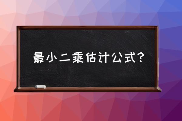 最小二乘估计公式 最小二乘估计公式？