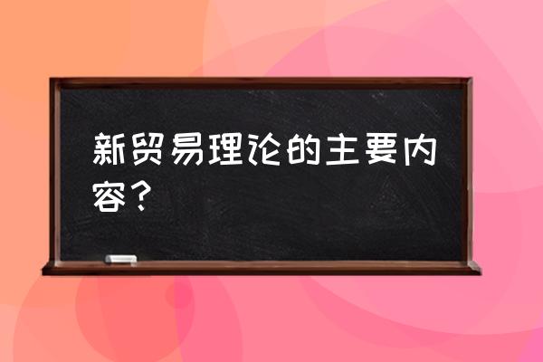 克鲁格曼国际经济学重点 新贸易理论的主要内容？