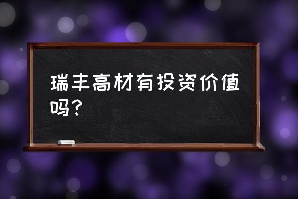 瑞丰高材最新消息 瑞丰高材有投资价值吗？