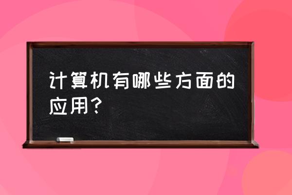 计算机的应用有哪些方面 计算机有哪些方面的应用？