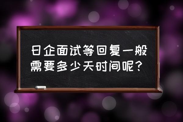 日企面试通过一般多久 日企面试等回复一般需要多少天时间呢？