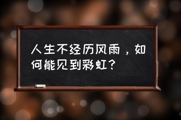 不经历风雨怎么见彩虹 人生不经历风雨，如何能见到彩虹？