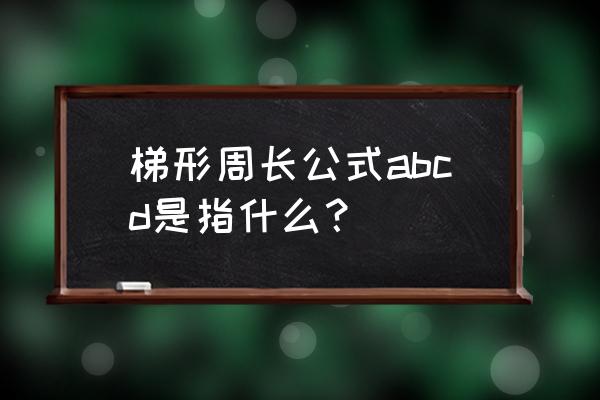 梯形周长公式字母表示 梯形周长公式abcd是指什么？