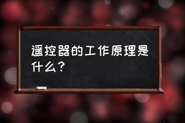 遥控器的工作原理 遥控器的工作原理是什么？