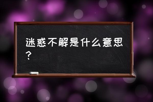 迷惑不解的本意是什么 迷惑不解是什么意思？