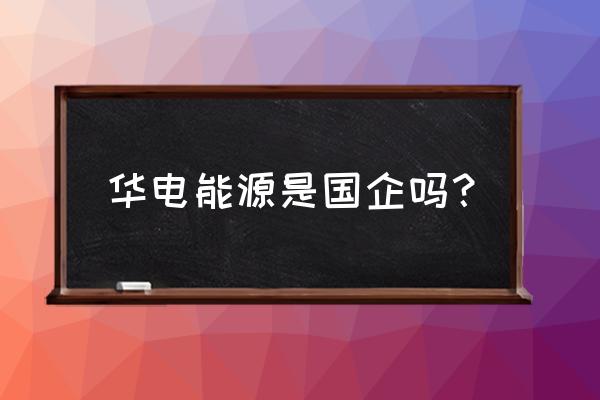 华电能源是国企吗 华电能源是国企吗？