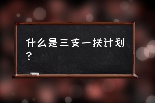 什么是三支一扶计划 什么是三支一扶计划？