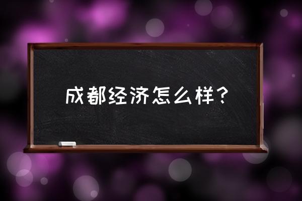 成都经济2020 成都经济怎么样？