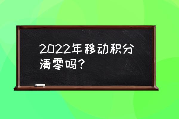 今天移动积分清零 2022年移动积分清零吗？