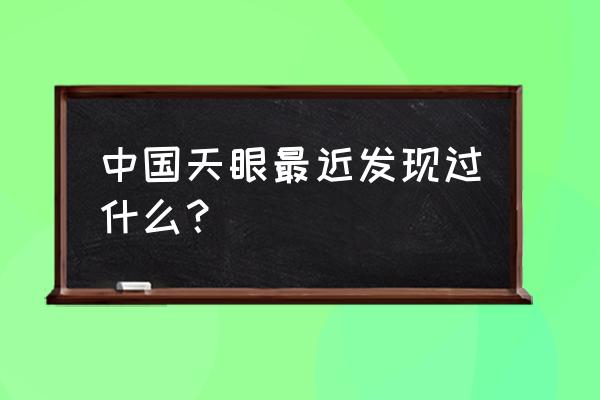 中国天眼发现了什么 中国天眼最近发现过什么？