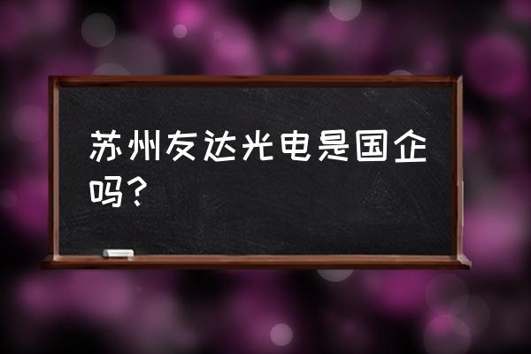 友达光电是国企吗 苏州友达光电是国企吗？