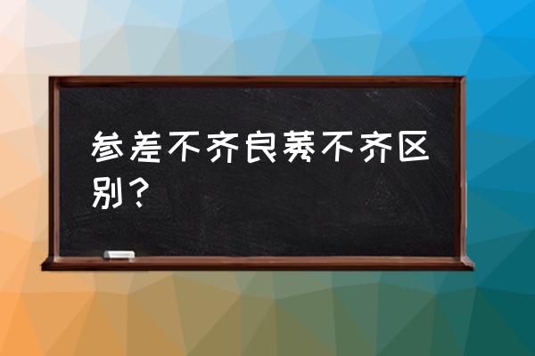 参差不齐和良莠不齐的意思 参差不齐良莠不齐区别？