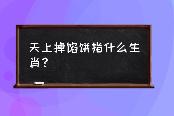 不信天上掉馅饼是什么生肖 天上掉馅饼指什么生肖？