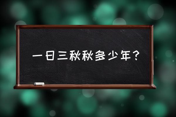 一日三秋三秋是多久 一日三秋秋多少年？