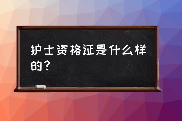 护士资格证什么样子 护士资格证是什么样的？