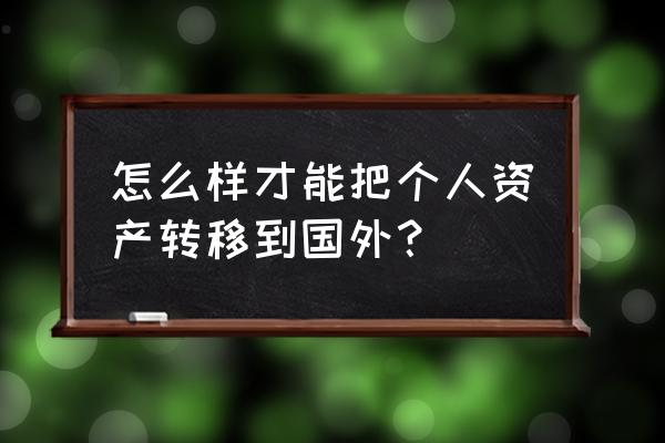 资产转移国外 怎么样才能把个人资产转移到国外？