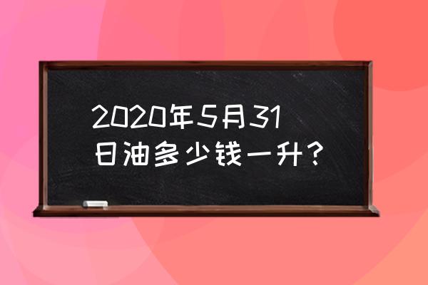 2020年柴油多少钱一升 2020年5月31日油多少钱一升？