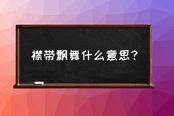 襟飘带舞每个字的意思 襟带飘舞什么意思？