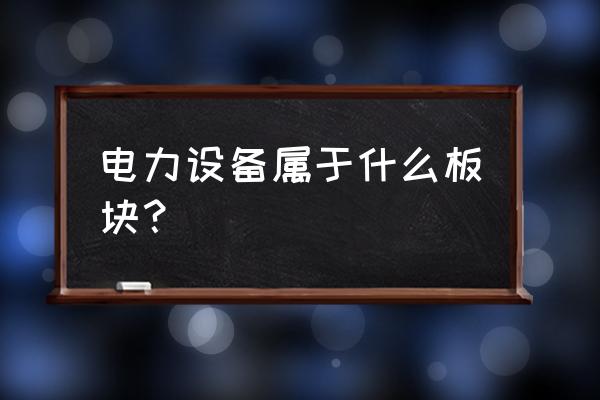 电力板块代码 电力设备属于什么板块？