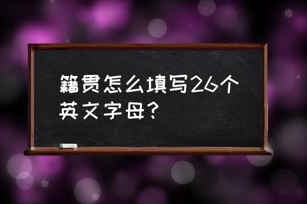 籍贯英文怎么填写 籍贯怎么填写26个英文字母？