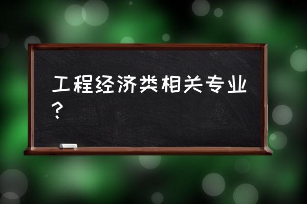 工程类经济类专业包括 工程经济类相关专业？