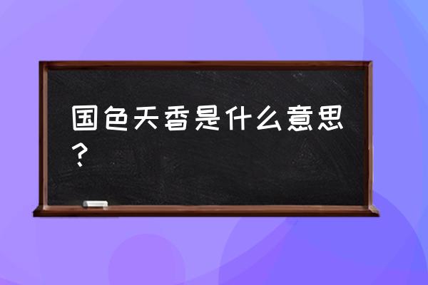 白话国色天香 国色天香是什么意思？