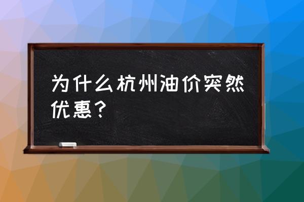 杭州油价优惠 为什么杭州油价突然优惠？