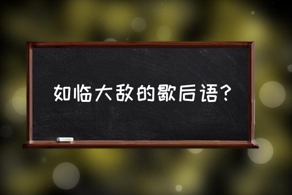 如临大敌后面一句 如临大敌的歇后语？