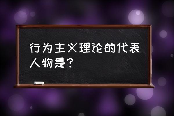 行为主义学派又称 行为主义理论的代表人物是？