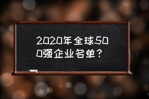 2020知名企业 2020年全球500强企业名单？