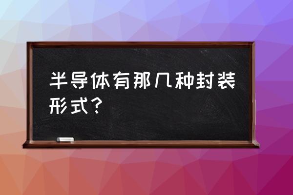 半导体封装形式大全 半导体有那几种封装形式？