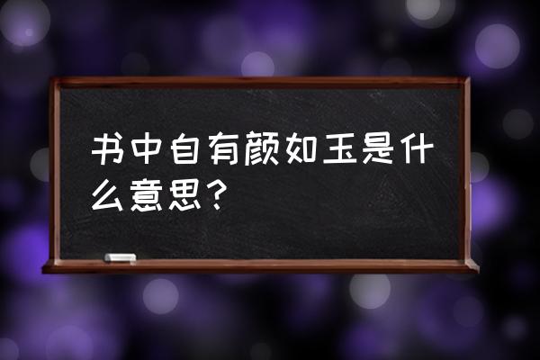 书中自有颜如玉的意思 书中自有颜如玉是什么意思？