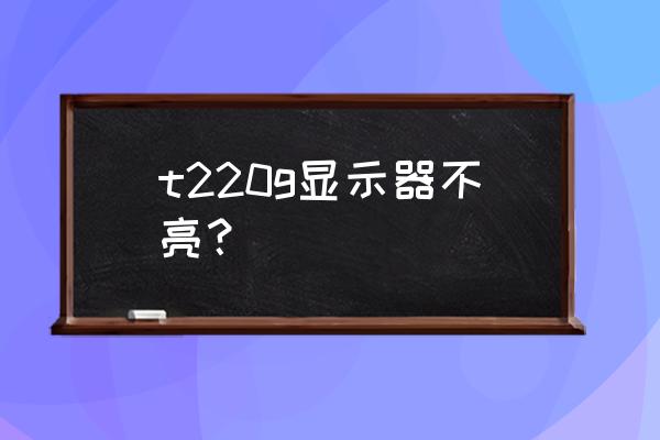 t220g三星 t220g显示器不亮？