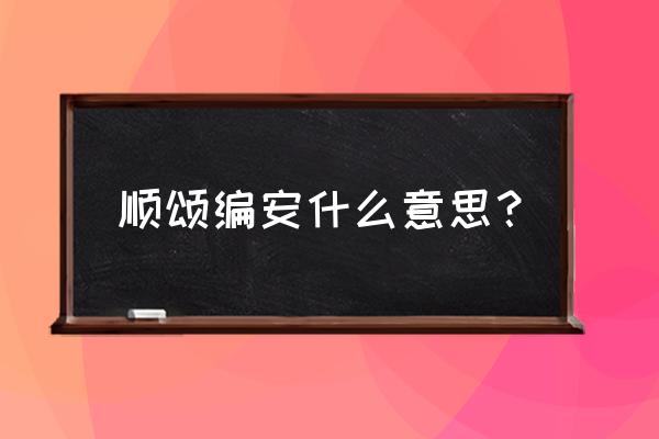 顺颂时绥使用对象 顺颂编安什么意思？