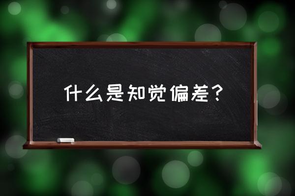 知觉偏差的原因 什么是知觉偏差？